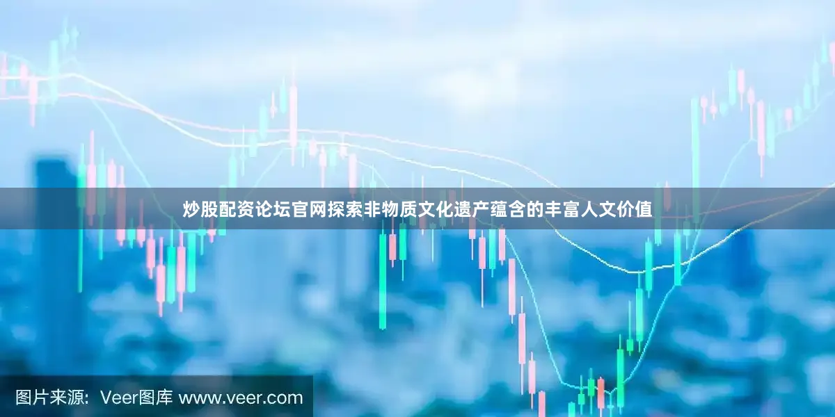 炒股配资论坛官网探索非物质文化遗产蕴含的丰富人文价值