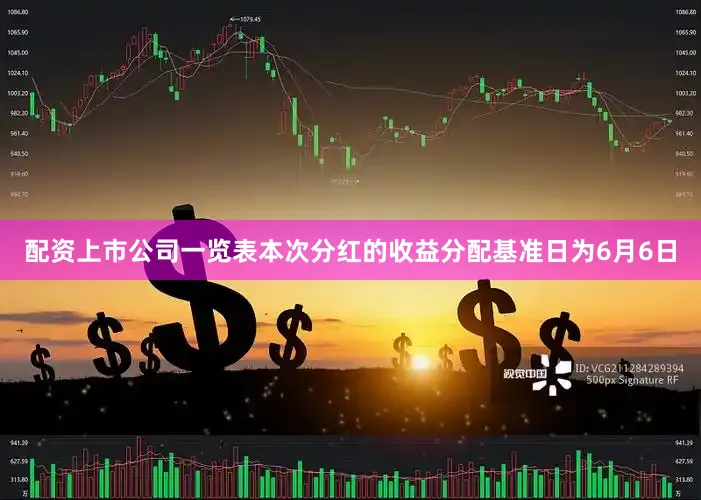 配资上市公司一览表本次分红的收益分配基准日为6月6日
