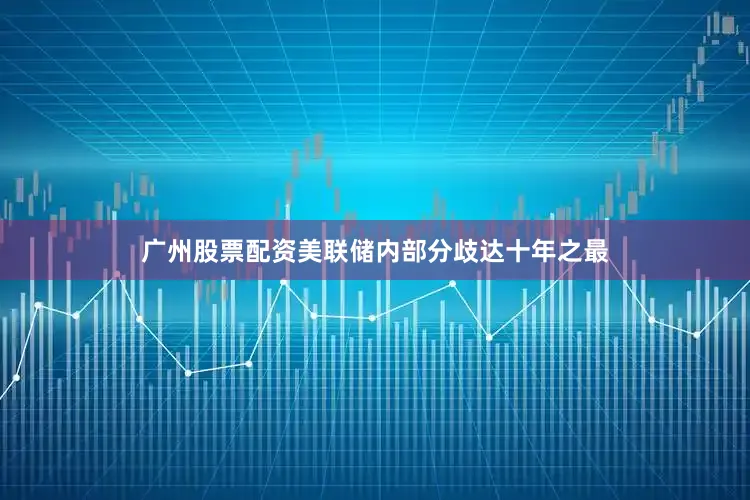 广州股票配资　　美联储内部分歧达十年之最