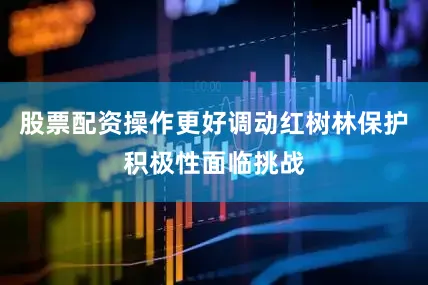股票配资操作更好调动红树林保护积极性面临挑战