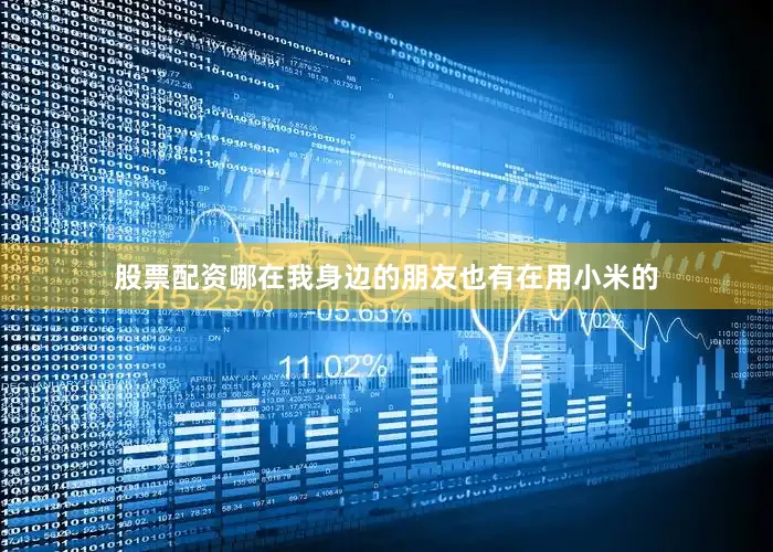 股票配资哪在我身边的朋友也有在用小米的