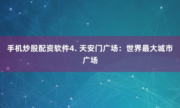 手机炒股配资软件4. 天安门广场：世界最大城市广场