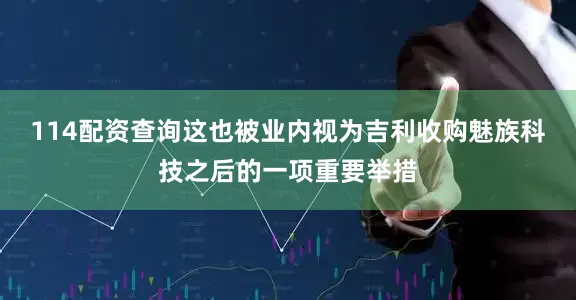 114配资查询这也被业内视为吉利收购魅族科技之后的一项重要举措
