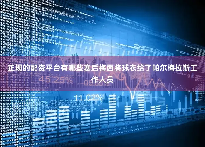 正规的配资平台有哪些赛后梅西将球衣给了帕尔梅拉斯工作人员