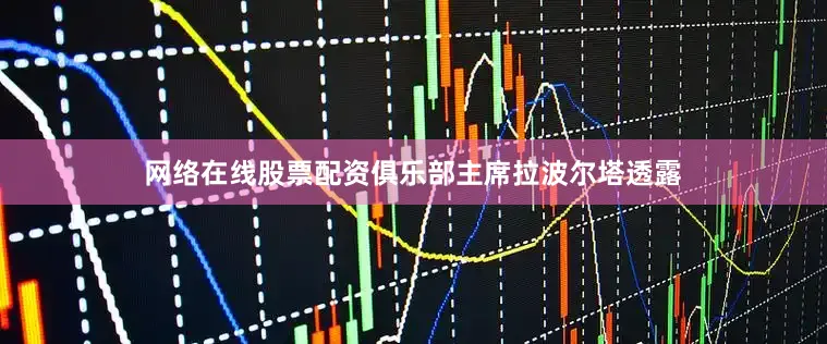 网络在线股票配资俱乐部主席拉波尔塔透露