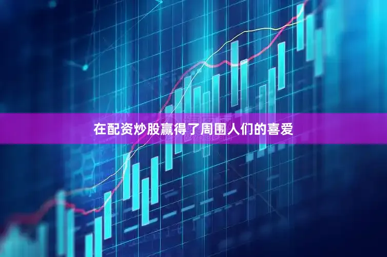 在配资炒股赢得了周围人们的喜爱