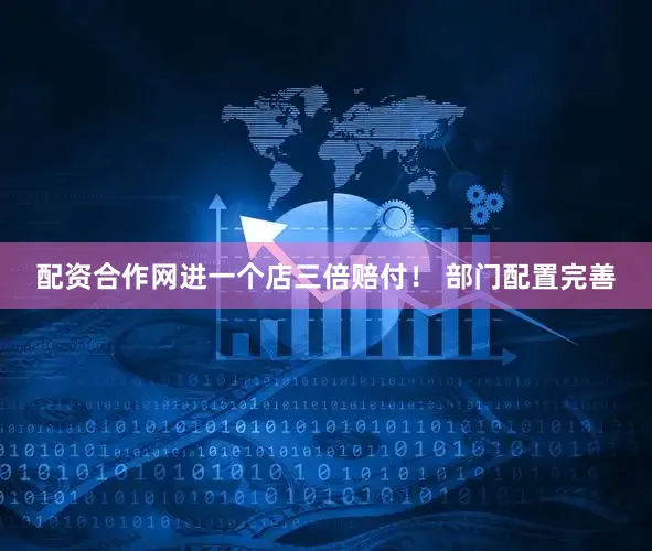 配资合作网进一个店三倍赔付！ 部门配置完善