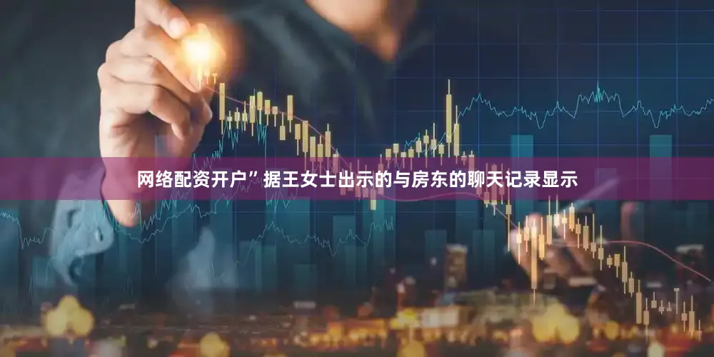 网络配资开户”据王女士出示的与房东的聊天记录显示