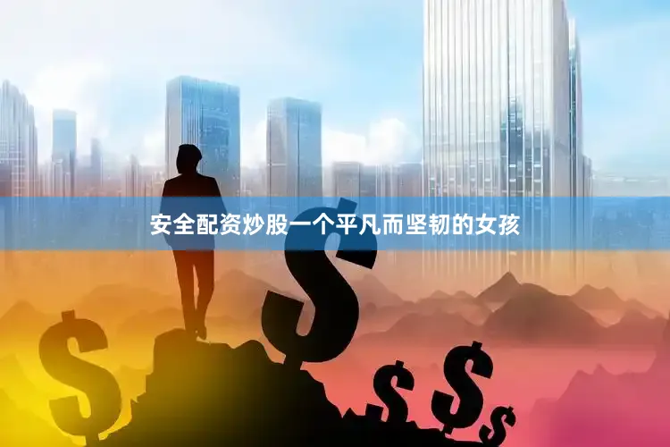 安全配资炒股一个平凡而坚韧的女孩