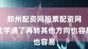 郑州配资网股票配资网址学通了再转其他方向也容易