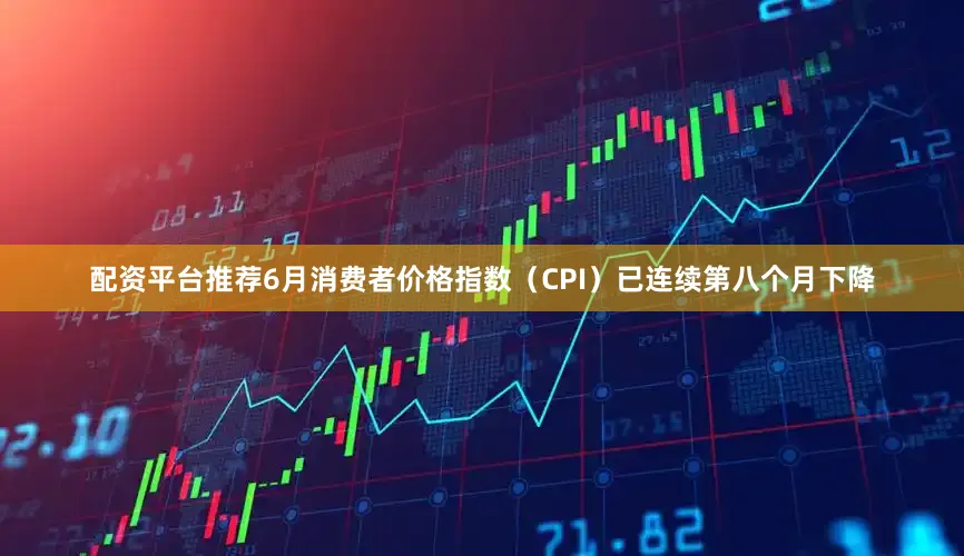 配资平台推荐　　6月消费者价格指数（CPI）已连续第八个月下降