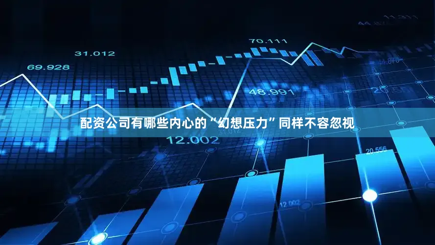 配资公司有哪些内心的“幻想压力”同样不容忽视