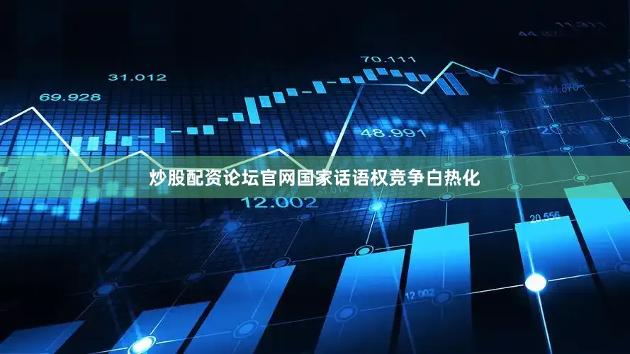 炒股配资论坛官网国家话语权竞争白热化