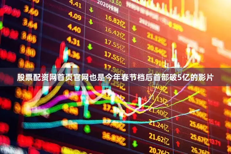股票配资网首页官网也是今年春节档后首部破5亿的影片