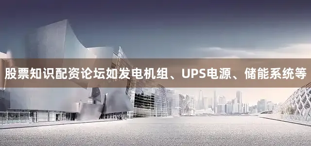 股票知识配资论坛如发电机组、UPS电源、储能系统等