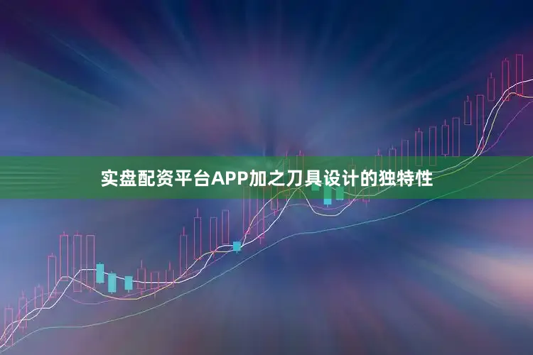 实盘配资平台APP加之刀具设计的独特性