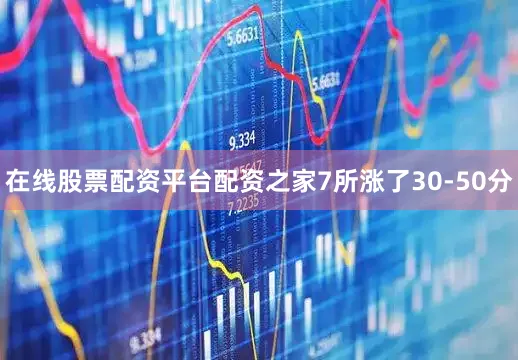 在线股票配资平台配资之家7所涨了30-50分