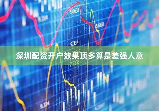 深圳配资开户效果顶多算是差强人意