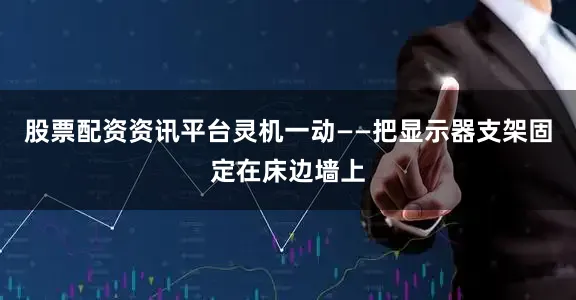 股票配资资讯平台灵机一动——把显示器支架固定在床边墙上