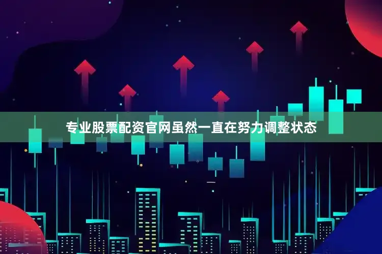 专业股票配资官网虽然一直在努力调整状态