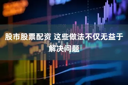 股市股票配资 这些做法不仅无益于解决问题