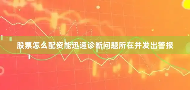 股票怎么配资能迅速诊断问题所在并发出警报