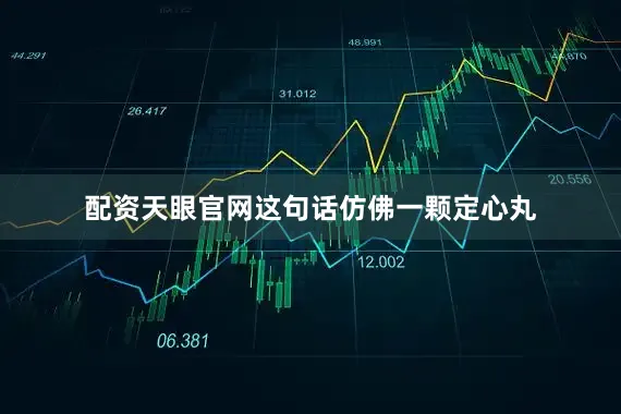 配资天眼官网这句话仿佛一颗定心丸