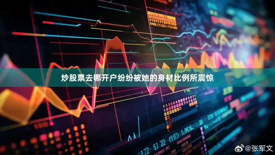 炒股票去哪开户纷纷被她的身材比例所震惊