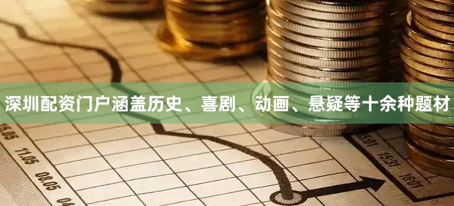 深圳配资门户涵盖历史、喜剧、动画、悬疑等十余种题材