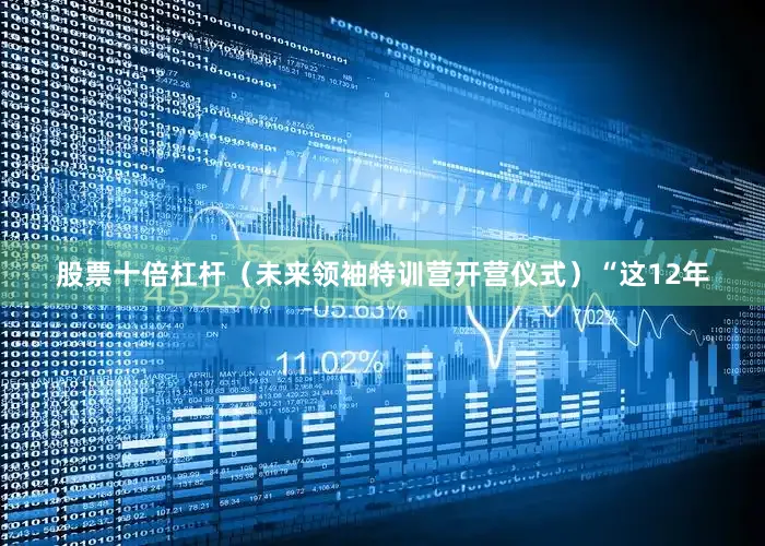 股票十倍杠杆（未来领袖特训营开营仪式）“这12年