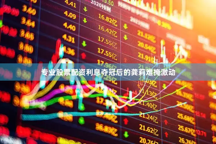 专业股票配资利息夺冠后的龚莉难掩激动