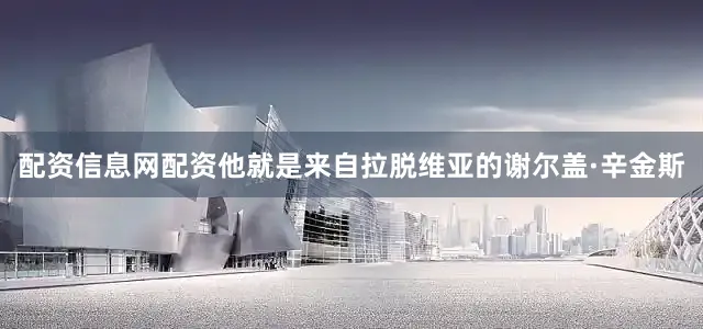 配资信息网配资他就是来自拉脱维亚的谢尔盖·辛金斯