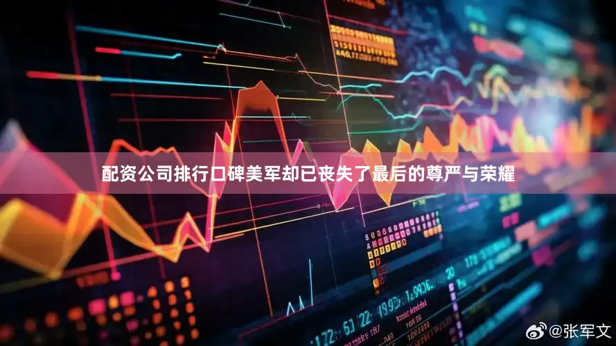 配资公司排行口碑美军却已丧失了最后的尊严与荣耀