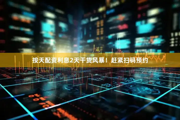 按天配资利息2天干货风暴！赶紧扫码预约