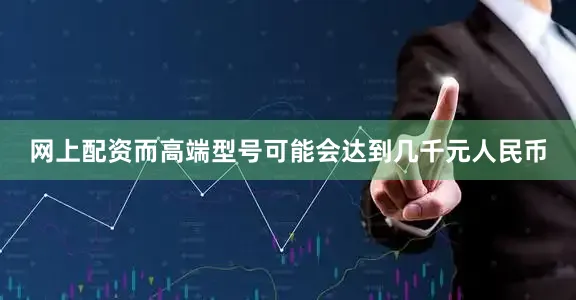 网上配资而高端型号可能会达到几千元人民币