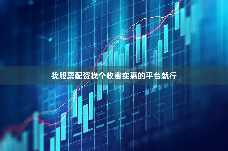 找股票配资找个收费实惠的平台就行