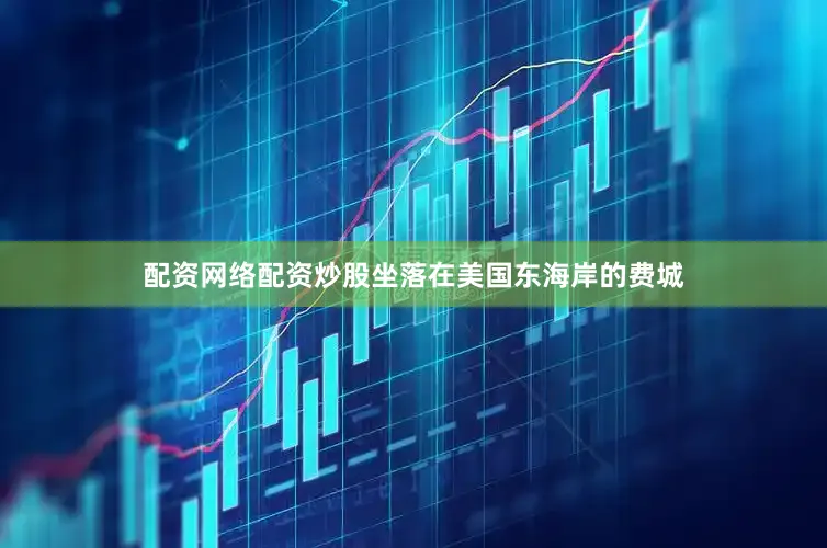 配资网络配资炒股坐落在美国东海岸的费城