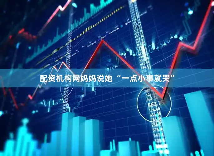 配资机构网妈妈说她 “一点小事就哭”
