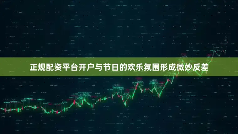 正规配资平台开户与节日的欢乐氛围形成微妙反差