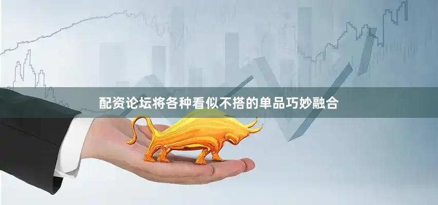配资论坛将各种看似不搭的单品巧妙融合