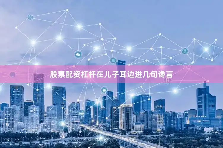股票配资杠杆在儿子耳边进几句谗言