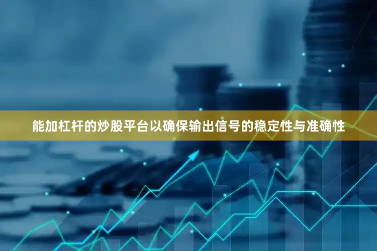 能加杠杆的炒股平台以确保输出信号的稳定性与准确性
