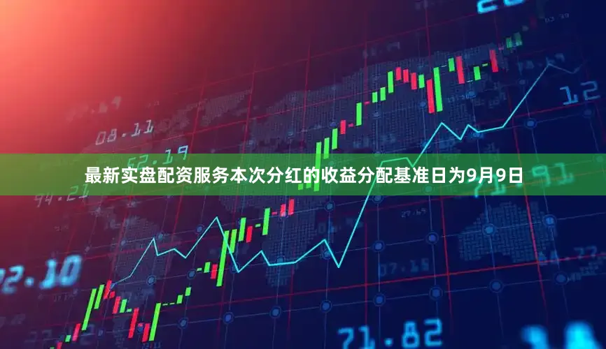 最新实盘配资服务本次分红的收益分配基准日为9月9日