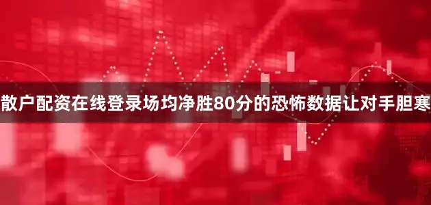 散户配资在线登录场均净胜80分的恐怖数据让对手胆寒