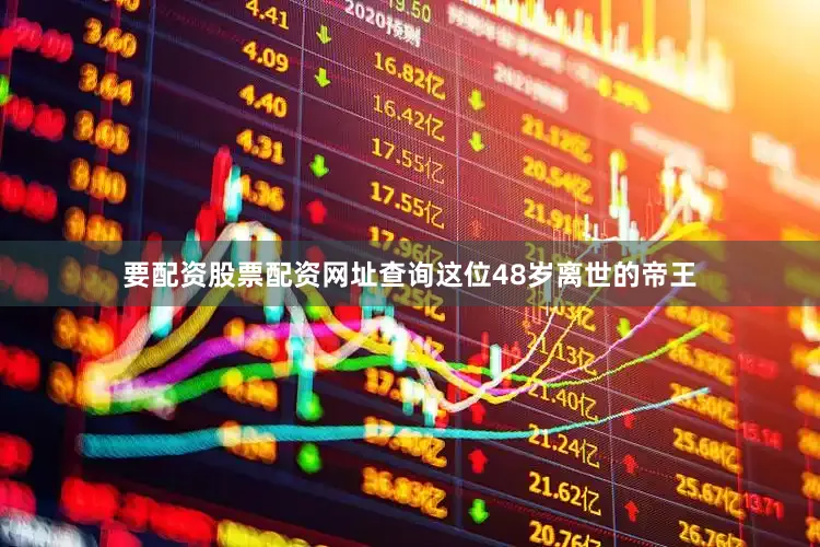 要配资股票配资网址查询这位48岁离世的帝王