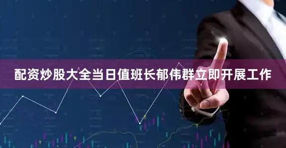 配资炒股大全当日值班长郁伟群立即开展工作