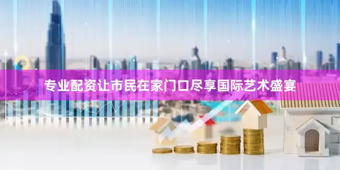 专业配资让市民在家门口尽享国际艺术盛宴
